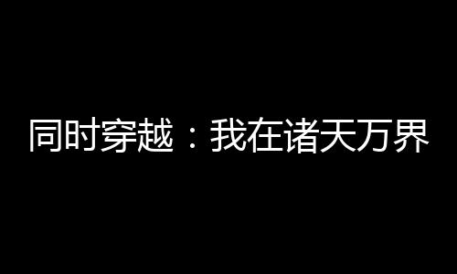 同時(shí)穿越：我在諸天萬界重拳出擊