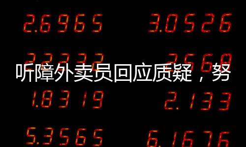 聽障外賣員回應(yīng)質(zhì)疑，努力與挑戰(zhàn)的堅守