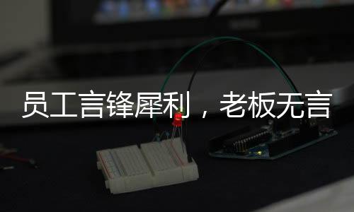 員工言鋒犀利，老板無(wú)言應(yīng)對(duì)——一場(chǎng)職場(chǎng)中的對(duì)話風(fēng)暴