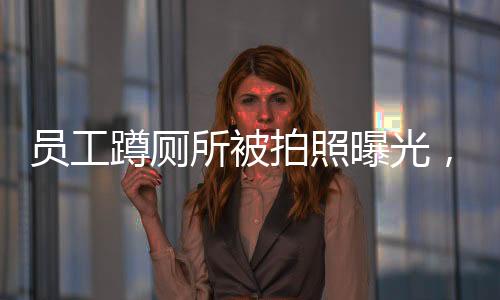 員工蹲廁所被拍照曝光，公司迅速回應(yīng)——聚焦隱私保護(hù)與企業(yè)管理邊界