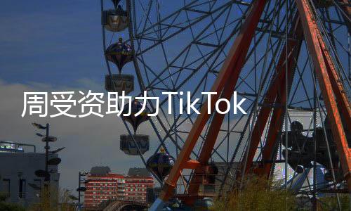 周受資助力TikTok繁榮——穩(wěn)健策略筑夢(mèng)未來短視頻領(lǐng)域的新里程碑