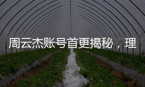 周云杰賬號(hào)首更揭秘，理工男的吐槽風(fēng)暴