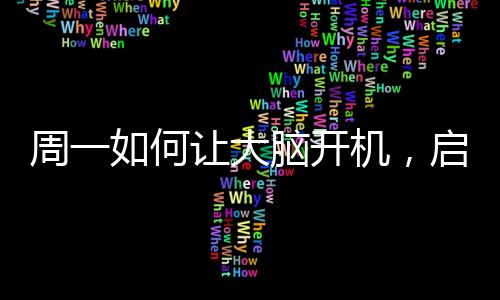 周一如何讓大腦開機(jī)，啟動智慧之旅的秘訣