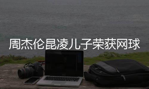 周杰倫昆凌兒子榮獲網(wǎng)球冠軍，星二代閃耀賽場之光