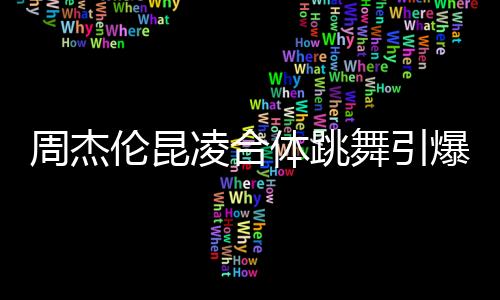 周杰倫昆凌合體跳舞引爆熱點(diǎn)，恩愛(ài)秀翻全場(chǎng)