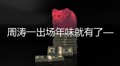 周濤一出場年味就有了——春節(jié)氛圍的濃厚展現(xiàn)