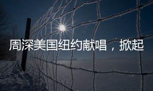 周深美國紐約獻(xiàn)唱，掀起全球音樂熱潮