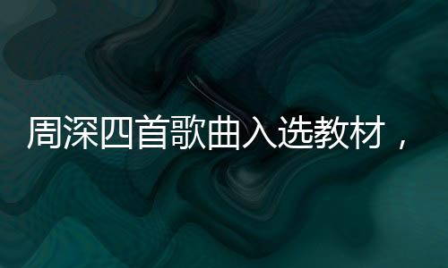 周深四首歌曲入選教材，再度點(diǎn)燃音樂熱潮