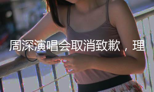 周深演唱會取消致歉，理解遺憾，期待重逢