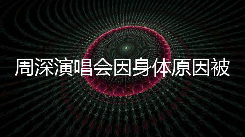 周深演唱會(huì)因身體原因被迫取消，引發(fā)粉絲關(guān)注與擔(dān)憂