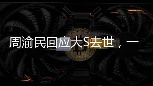 周渝民回應大S去世，一則深深的懷念與悲痛的心聲