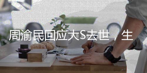 周渝民回應(yīng)大S去世，生死面前，更顯真摯友情