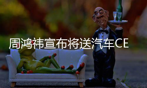 周鴻祎宣布將送汽車CEO來自湖北，開啟跨界合作新篇章