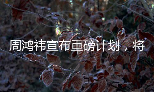 周鴻祎宣布重磅計(jì)劃，將送汽車CEO來(lái)自湖北，未來(lái)合作值得期待