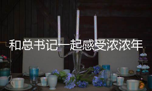 和總書(shū)記一起感受濃濃年味