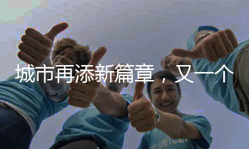 城市再添新篇章，又一個千萬人口大市的崛起與繁榮