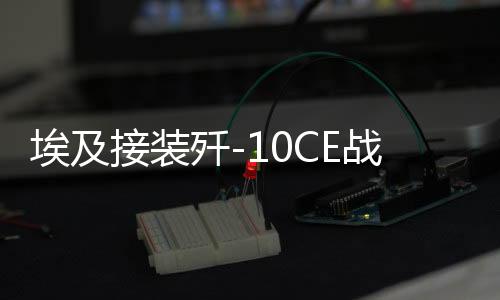 埃及接裝殲-10CE戰(zhàn)斗機(jī)真相揭秘，揭開(kāi)神秘面紗下的震撼瞬間