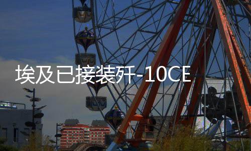 埃及已接裝殲-10CE戰(zhàn)斗機？——圖證真言