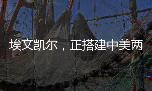 埃文凱爾，正搭建中美兩國(guó)溝通橋梁