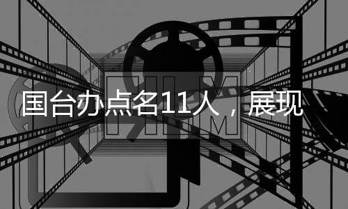 國臺辦點名11人，展現(xiàn)堅定立場，推動兩岸關(guān)系向前發(fā)展