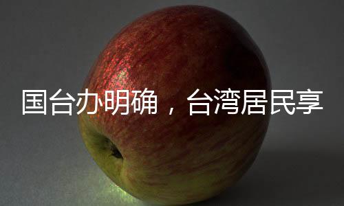 國臺辦明確，臺灣居民享有來大陸落戶的自由