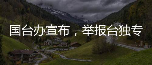 國臺辦宣布，舉報臺獨專欄收到郵件高達323封
