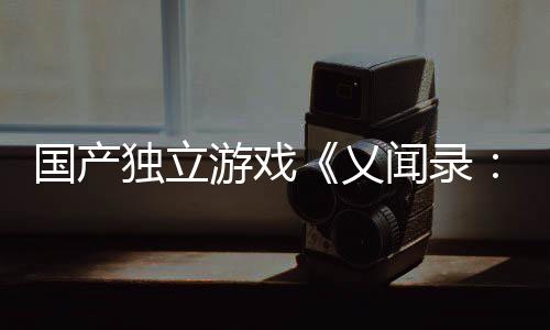 國產獨立游戲《乂聞錄：輪回》宣布4月18日發(fā)售 首發(fā)價66元