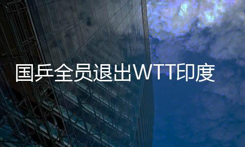 國(guó)乒全員退出WTT印度挑戰(zhàn)賽，聚焦背后的原因與挑戰(zhàn)