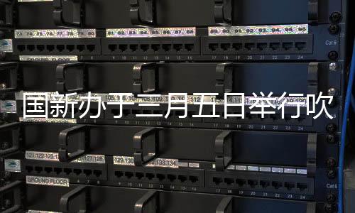 國新辦于三月五日舉行吹風(fēng)會，前瞻政策動向與行業(yè)熱點解析