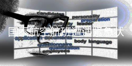國泰航空航班遭遇緊急狀況，全力應(yīng)對保障乘客安全