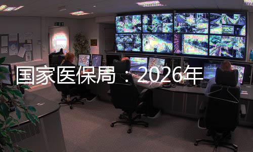 國(guó)家醫(yī)保局：2026年底前全面實(shí)現(xiàn)基本醫(yī)?；鸺磿r(shí)結(jié)算
