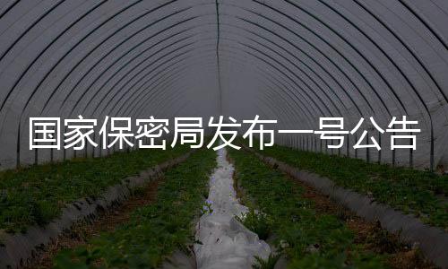 國家保密局發(fā)布一號(hào)公告，加強(qiáng)保密管理，維護(hù)國家安全