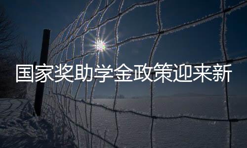 國家獎(jiǎng)助學(xué)金政策迎來新變化，一攬子解讀