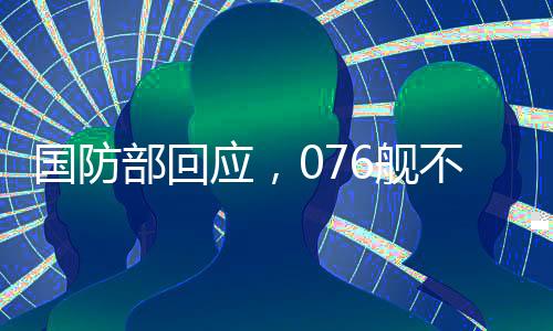 國防部回應(yīng)，076艦不針對任何特定目標(biāo)