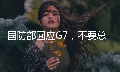 國防部回應(yīng)G7，不要總是想著給人當教師爺