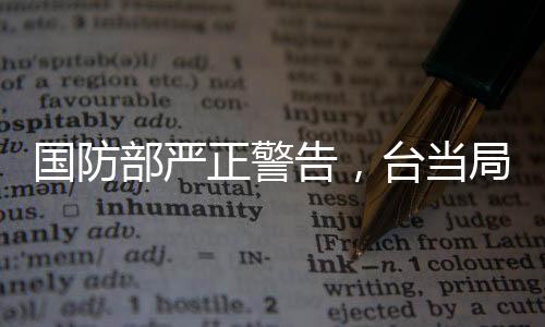 國防部嚴正警告，臺當局挑釁底線，早晚必將被收回