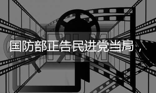 國防部正告民進(jìn)黨當(dāng)局，早晚收了你們