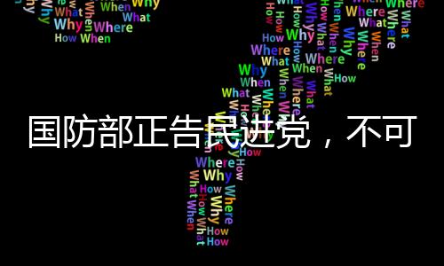 國防部正告民進(jìn)黨，不可任性妄為，最終必將接受制裁