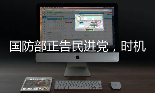 國(guó)防部正告民進(jìn)黨，時(shí)機(jī)成熟終將收拾局面