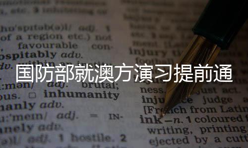 國防部就澳方演習(xí)提前通報中國情況展開回應(yīng)，解讀澳方行動透明度及雙邊關(guān)系的變遷