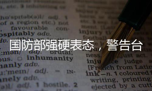 國(guó)防部強(qiáng)硬表態(tài)，警告臺(tái)當(dāng)局終將歸整統(tǒng)一