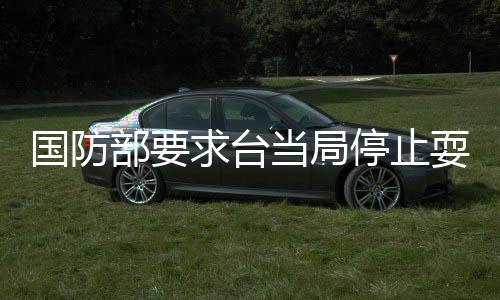 國防部要求臺(tái)當(dāng)局停止耍心機(jī)蹭熱點(diǎn)