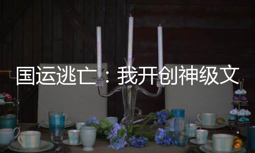 國(guó)運(yùn)逃亡：我開創(chuàng)神級(jí)文明！
