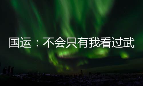 國運(yùn)：不會只有我看過武俠吧