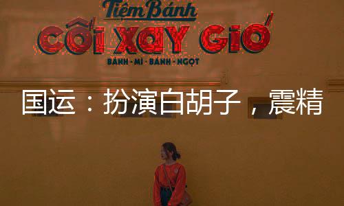 國(guó)運(yùn)：扮演白胡子，震精劉亦非！