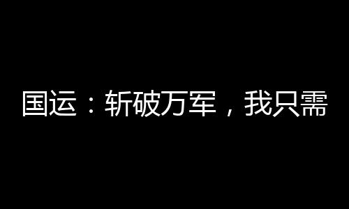 國(guó)運(yùn)：斬破萬(wàn)軍，我只需一句臺(tái)詞
