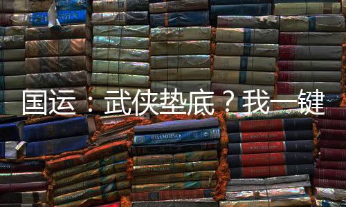 國運：武俠墊底？我一鍵神功滿級
