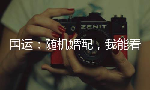 國運(yùn)：隨機(jī)婚配，我能看到提示！