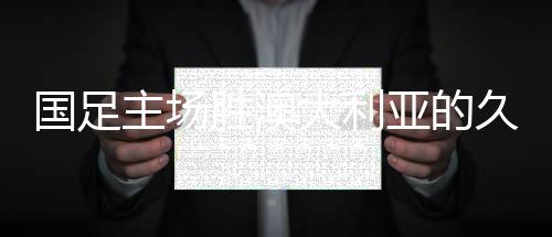 國足主場勝澳大利亞的久違時刻，回望41年前的輝煌