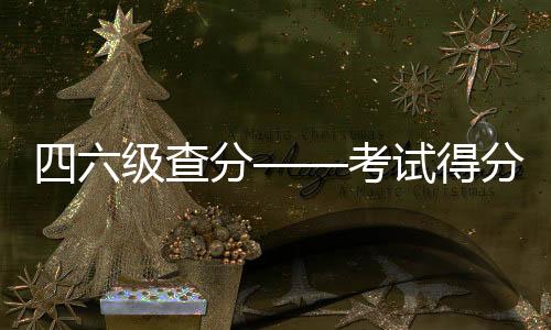 四六級查分——考試得分詳解析